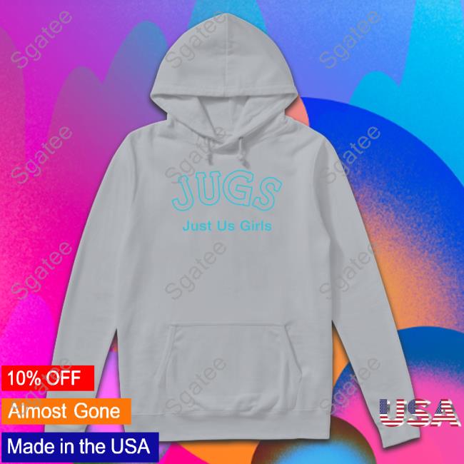 Jugs Just Us Girls Shirt Jugs Just Us Girls Hoodie