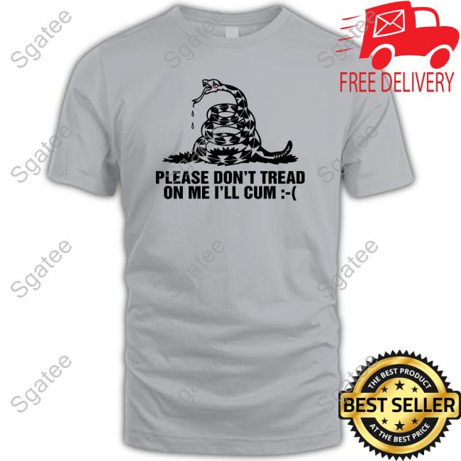 Please Don't Tread On Me I'll Cum T Shirts