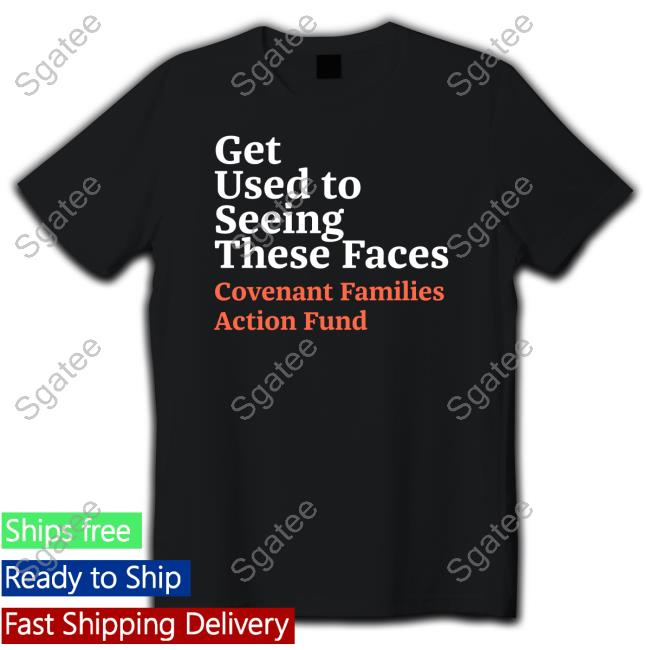 Official Get Used To Seeing These Faces Covenant Families Action Fund Tee