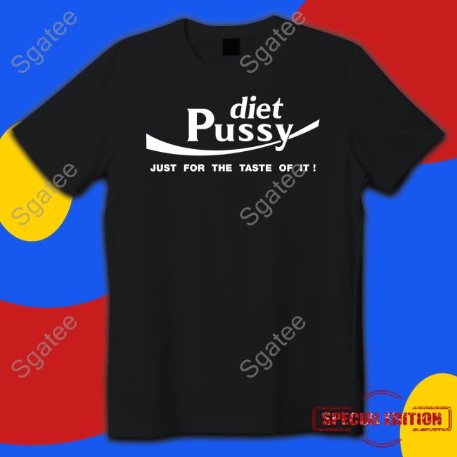 Shirts That Go Hard Shirtsthtgohard Diet Pussy Just For The Taste Of It T Shirt