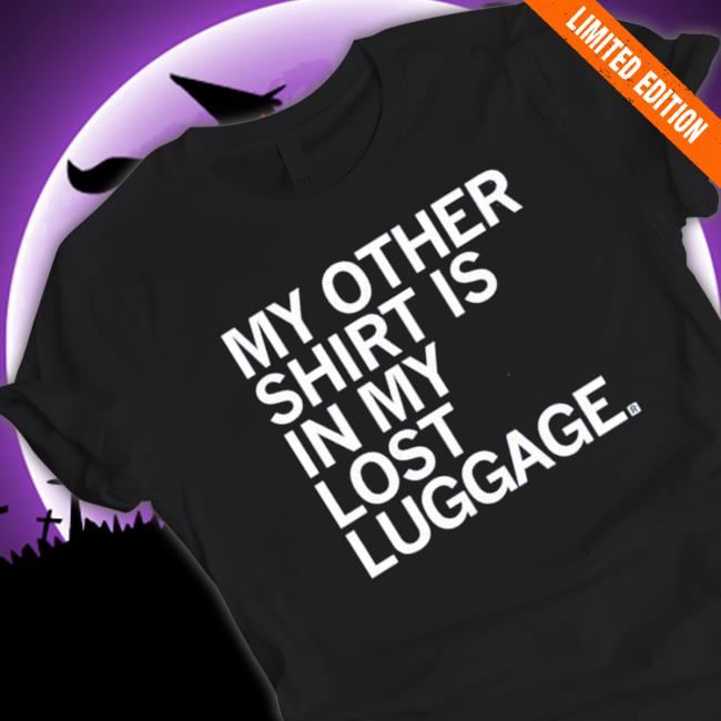 My Other Shirt Is In My Lost Luggage Shirt