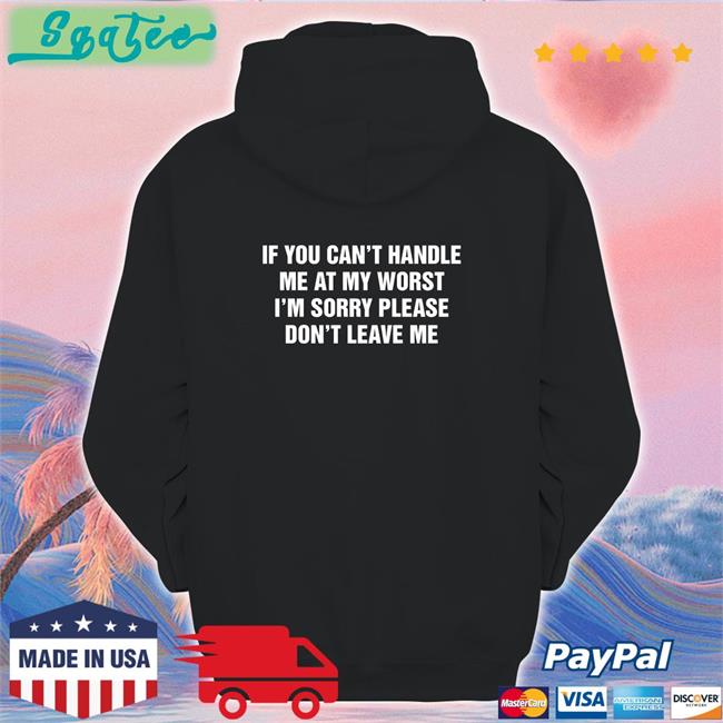 If You Can't Handle Me At My Worst I'm Sorry Please Don't Leave Me Shirt Black