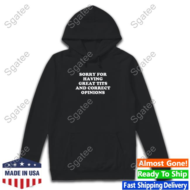 Sorry For Having Great Tits And Correct Opinions Hot Shirt