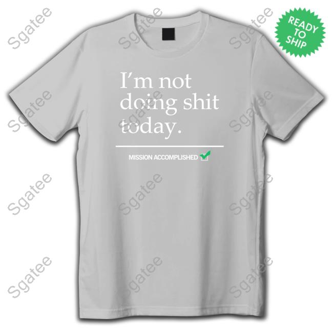 I'm Not Doing Shit Today Mission Accomplished Sweatshirt