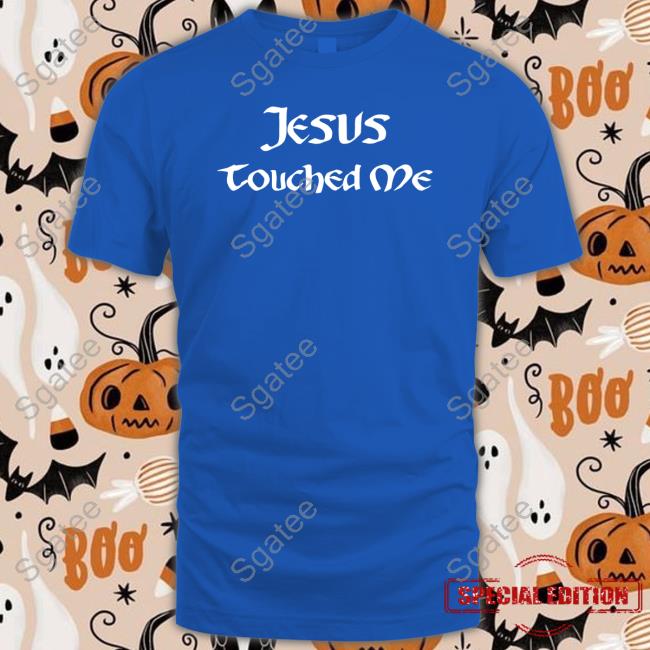 Shirts That Go Hard Jesus Touched Me Shirts