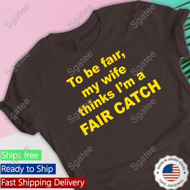 To Be Fair My Wife Thinks I'm A Fair Catch Tee