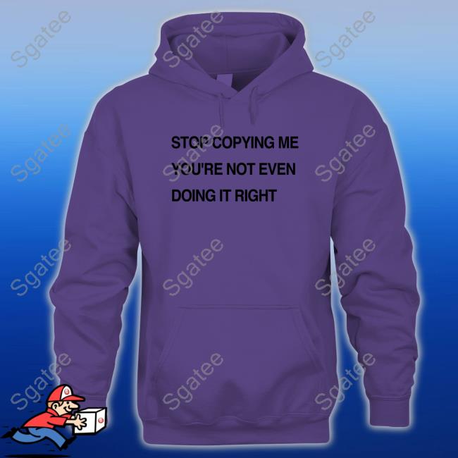 Stop Copying Me You're Not Even Doing It Right Cap Shirts That Go Hard Stop Coppying Me You're Not Even Doing It Right Tee Shirt Shirtsthtgohard
