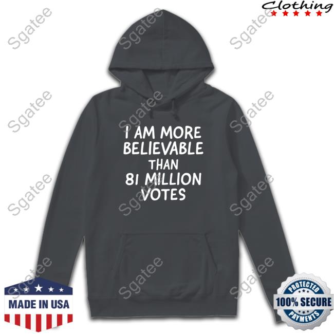 I Am More Believable Than 81 Million Votes Hoodie