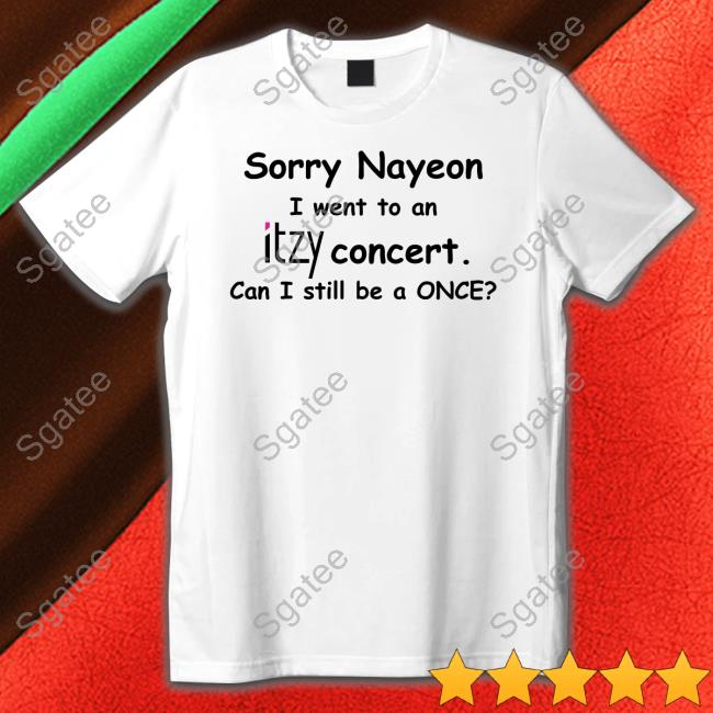 Sorry Nayeon I Went To An Itzy Concert Can I Still Be A Once Limited Edition Tee Shirt