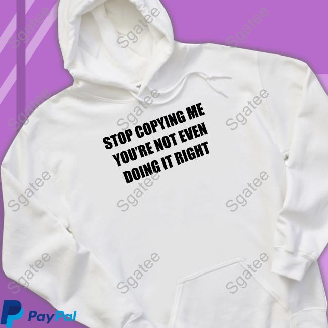 Stop Copying Me You're Not Even Doing It Right Hoodie