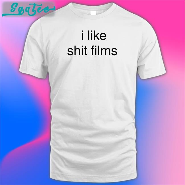 Shirtsthtgohard Shirts That Go Hard I Like Shit Films T Shirt