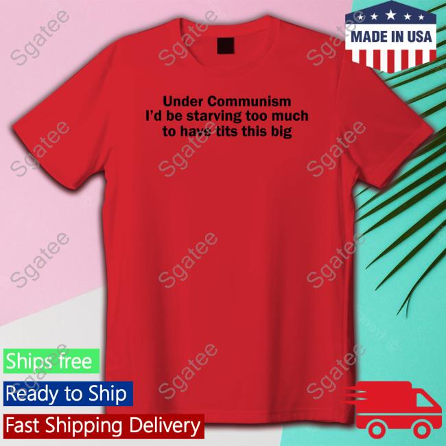 Under Communism I'd Be Starving Too Much To Have Tits This Big Tank Shirts That Go Hard