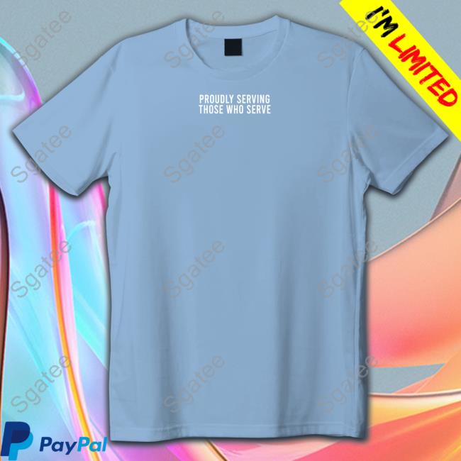 Proudly Serving Those Who Serve Sweatshirt